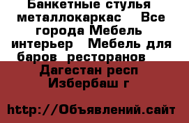 Банкетные стулья, металлокаркас. - Все города Мебель, интерьер » Мебель для баров, ресторанов   . Дагестан респ.,Избербаш г.